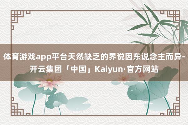 体育游戏app平台天然缺乏的界说因东说念主而异-开云集团「中国」Kaiyun·官方网站