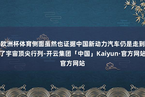 欧洲杯体育侧面虽然也证据中国新动力汽车仍是走到了宇宙顶尖行列-开云集团「中国」Kaiyun·官方网站