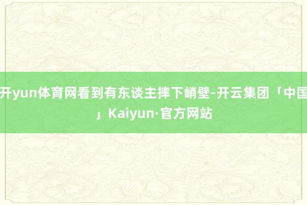 开yun体育网看到有东谈主摔下峭壁-开云集团「中国」Kaiyun·官方网站