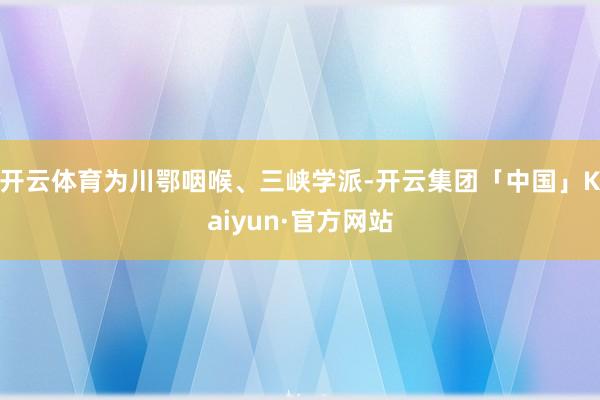 开云体育为川鄂咽喉、三峡学派-开云集团「中国」Kaiyun·官方网站