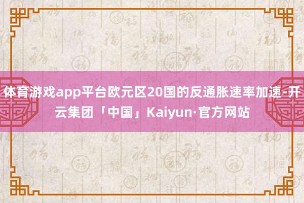 体育游戏app平台欧元区20国的反通胀速率加速-开云集团「中国」Kaiyun·官方网站