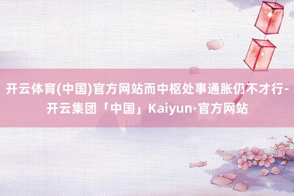 开云体育(中国)官方网站而中枢处事通胀仍不才行-开云集团「中国」Kaiyun·官方网站