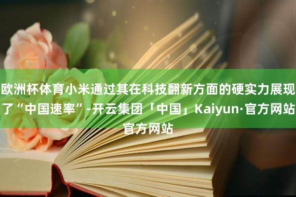 欧洲杯体育小米通过其在科技翻新方面的硬实力展现了“中国速率”-开云集团「中国」Kaiyun·官方网站