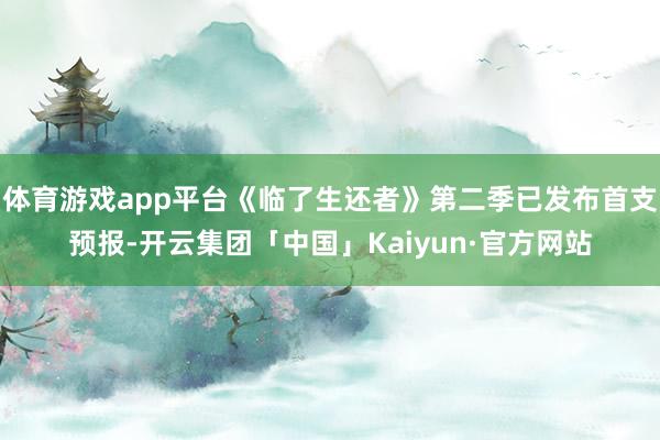 体育游戏app平台《临了生还者》第二季已发布首支预报-开云集团「中国」Kaiyun·官方网站