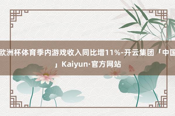 欧洲杯体育季内游戏收入同比增11%-开云集团「中国」Kaiyun·官方网站