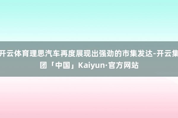 开云体育理思汽车再度展现出强劲的市集发达-开云集团「中国」Kaiyun·官方网站