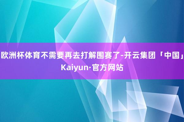 欧洲杯体育不需要再去打解围赛了-开云集团「中国」Kaiyun·官方网站