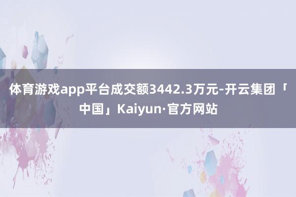 体育游戏app平台成交额3442.3万元-开云集团「中国」Kaiyun·官方网站