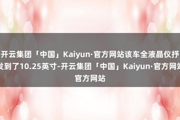 开云集团「中国」Kaiyun·官方网站该车全液晶仪抒发到了10.25英寸-开云集团「中国」Kaiyun·官方网站