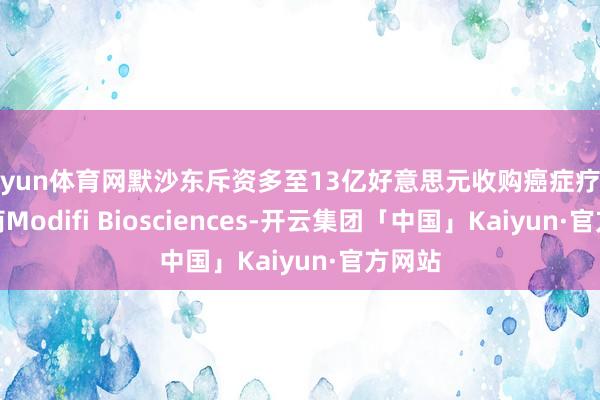 开yun体育网默沙东斥资多至13亿好意思元收购癌症疗法确立商Modifi Biosciences-开云集团「中国」Kaiyun·官方网站