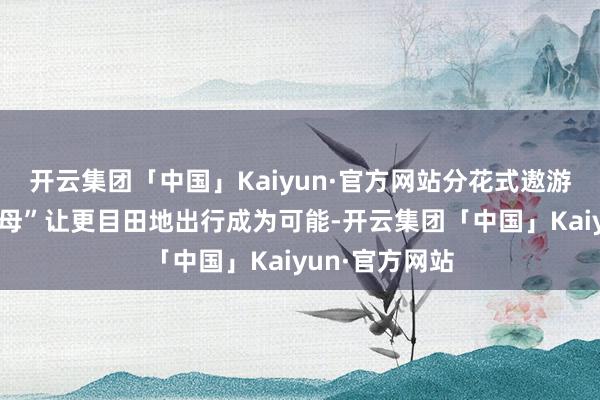 开云集团「中国」Kaiyun·官方网站分花式遨游汽车“陆地航母”让更目田地出行成为可能-开云集团「中国」Kaiyun·官方网站