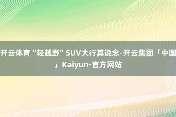 开云体育“轻越野”SUV大行其说念-开云集团「中国」Kaiyun·官方网站