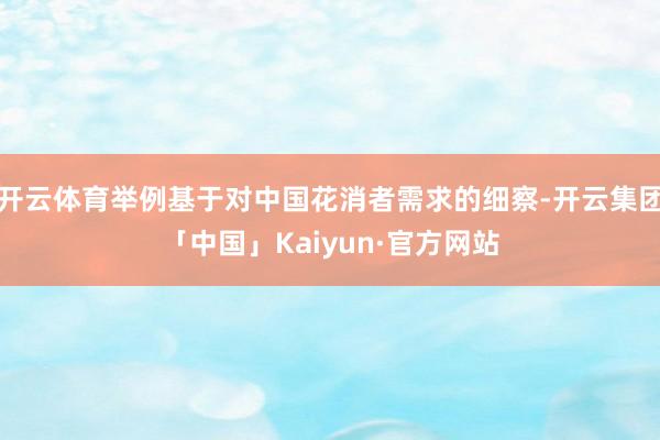 开云体育举例基于对中国花消者需求的细察-开云集团「中国」Kaiyun·官方网站