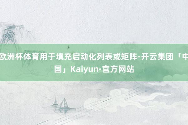 欧洲杯体育用于填充启动化列表或矩阵-开云集团「中国」Kaiyun·官方网站