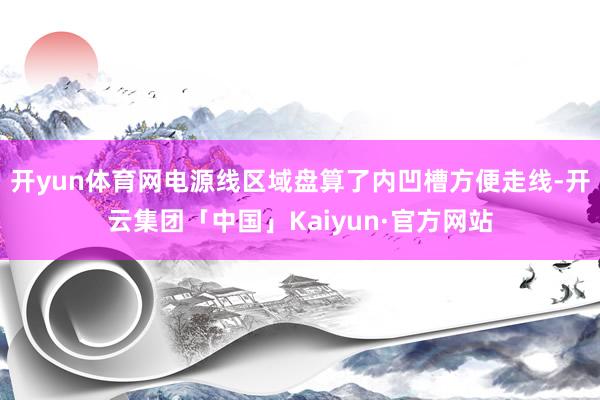 开yun体育网电源线区域盘算了内凹槽方便走线-开云集团「中国」Kaiyun·官方网站