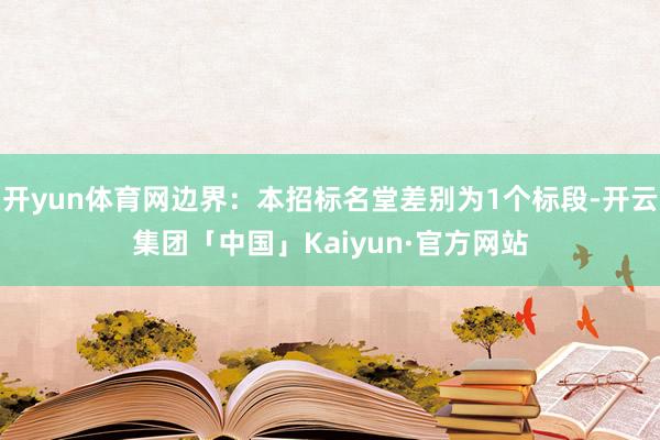 开yun体育网边界：本招标名堂差别为1个标段-开云集团「中国」Kaiyun·官方网站