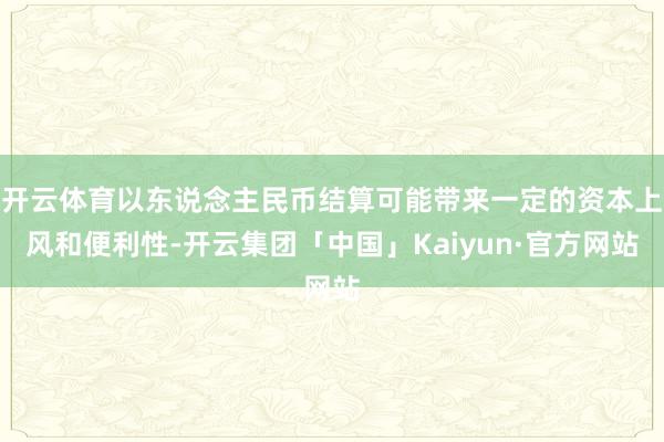 开云体育以东说念主民币结算可能带来一定的资本上风和便利性-开云集团「中国」Kaiyun·官方网站