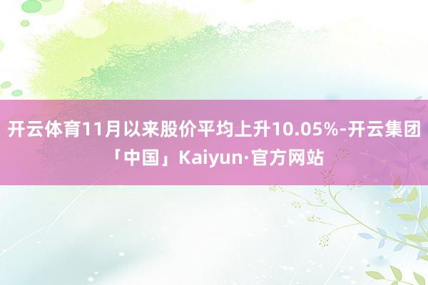 开云体育11月以来股价平均上升10.05%-开云集团「中国」Kaiyun·官方网站