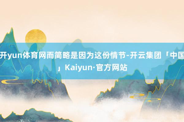 开yun体育网而简略是因为这份情节-开云集团「中国」Kaiyun·官方网站