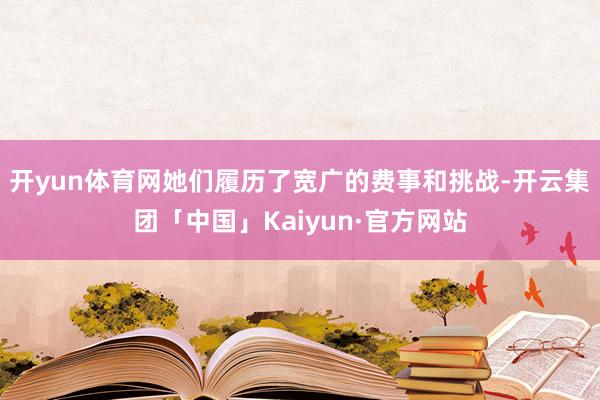 开yun体育网她们履历了宽广的费事和挑战-开云集团「中国」Kaiyun·官方网站