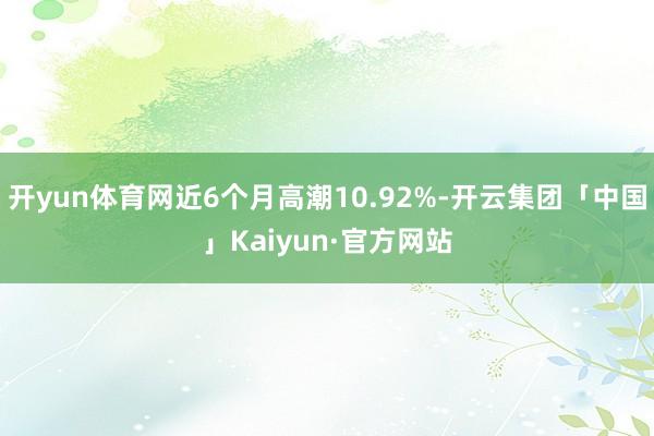 开yun体育网近6个月高潮10.92%-开云集团「中国」Kaiyun·官方网站