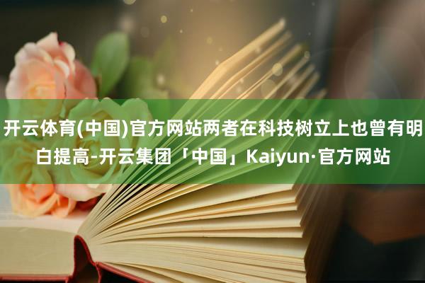 开云体育(中国)官方网站两者在科技树立上也曾有明白提高-开云集团「中国」Kaiyun·官方网站