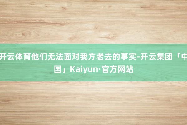 开云体育他们无法面对我方老去的事实-开云集团「中国」Kaiyun·官方网站