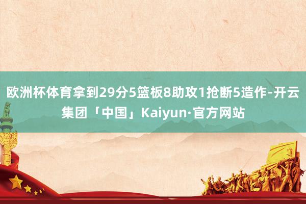 欧洲杯体育拿到29分5篮板8助攻1抢断5造作-开云集团「中国」Kaiyun·官方网站