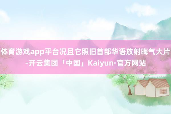 体育游戏app平台况且它照旧首部华语放射晦气大片-开云集团「中国」Kaiyun·官方网站