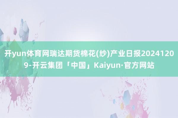 开yun体育网瑞达期货棉花(纱)产业日报20241209-开云集团「中国」Kaiyun·官方网站