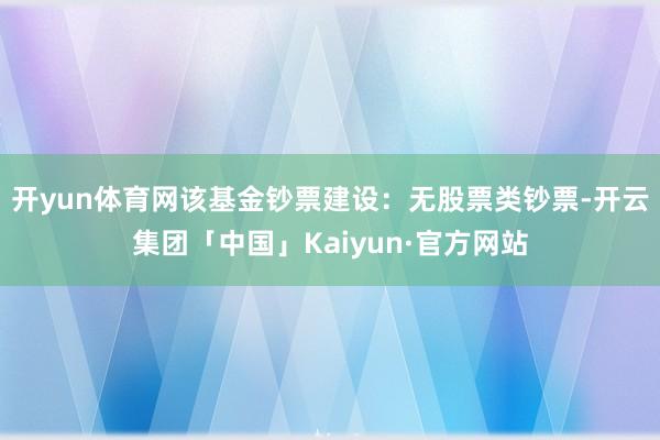 开yun体育网该基金钞票建设：无股票类钞票-开云集团「中国」Kaiyun·官方网站