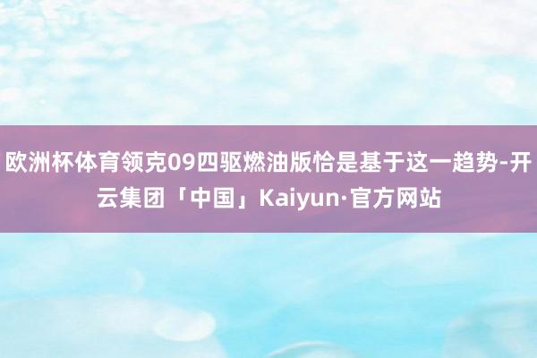 欧洲杯体育领克09四驱燃油版恰是基于这一趋势-开云集团「中国」Kaiyun·官方网站