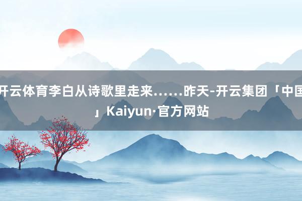 开云体育李白从诗歌里走来……昨天-开云集团「中国」Kaiyun·官方网站