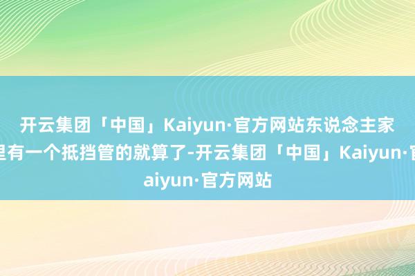 开云集团「中国」Kaiyun·官方网站东说念主家一部剧里有一个抵挡管的就算了-开云集团「中国」Kaiyun·官方网站