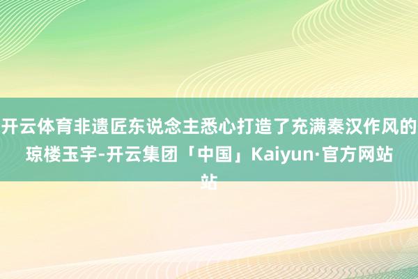 开云体育非遗匠东说念主悉心打造了充满秦汉作风的琼楼玉宇-开云集团「中国」Kaiyun·官方网站